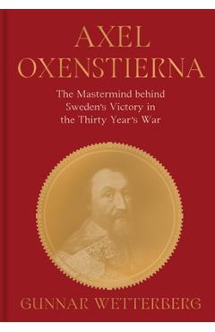 Coperta cărții 'Axel Oxenstierna: The MasterMind Behind Sweden's Victory in the Thirty Years' War - Gunnar Wetterberg'