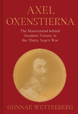 Coperta cărții 'Axel Oxenstierna: The MasterMind Behind Sweden's Victory in the Thirty Years' War - Gunnar Wetterberg'