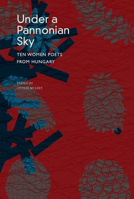Coperta cărții 'Under a Pannonian Sky: Ten Women Poets from Hungary - Ottilie Mulzet'