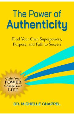 Coperta cărții 'The Power of Authenticity: Find Your Own Superpowers, Purpose, and Path to Success - Michelle Chappel'