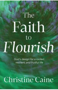 Coperta cărții 'The Faith to Flourish: God's Design for a Rooted, Resilient, and Fruitful Life - Christine Caine'