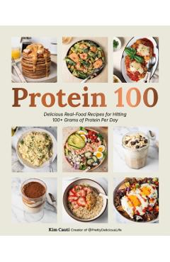 Protein 100: Delicious Real-Food Recipes for Hitting 100+ Grams of Protein Per Day - Kim Cauti