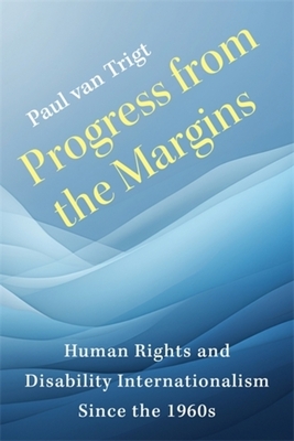 Coperta cărții 'Progress from the Margins: Human Rights and Disability Internationalism Since the 1960s - Paul Van Trigt'