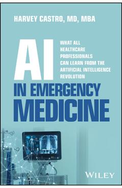 AI in Emergency Medicine: What All Healthcare Professionals Can Learn from the Artificial Intelligence Revolution - Harvey Castro