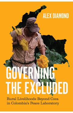Coperta cărții 'Governing the Excluded: Rural Livelihoods Beyond Coca in Colombia's Peace Laboratory - Alex Diamond'