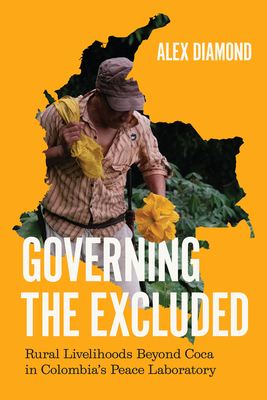 Coperta cărții 'Governing the Excluded: Rural Livelihoods Beyond Coca in Colombia's Peace Laboratory - Alex Diamond'