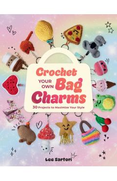 Coperta cărții 'Crochet Your Own Bag Charms: 30 Projects to Maximize Your Style - Lee Sartori'