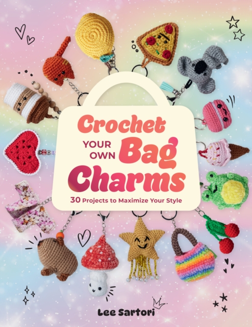 Coperta cărții 'Crochet Your Own Bag Charms: 30 Projects to Maximize Your Style - Lee Sartori'