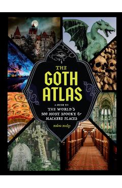Coperta cărții 'The Goth Atlas: A Guide to the World's 500 Most Spooky and Macabre Places - Malorie Mackey'