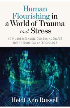 Coperta cărții 'Human Flourishing in a World of Trauma and Stress: How Understanding Our Brains Shapes Our Theological Anthropology -'