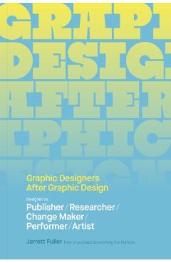 Graphic Designers After Graphic Design: Designer as Publisher / Researcher / Change Maker / Performer / Artist - Jarrett Fuller