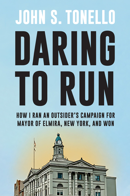 Coperta cărții 'Daring to Run: How I Ran an Outsider's Campaign for Mayor of Elmira, New York, and Won - John S. Tonello'