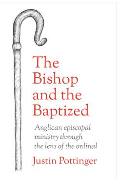 Coperta cărții 'The Bishop and the Baptized: Anglican episcopal ministry through the lens of the ordinal - Justin Pottinger'