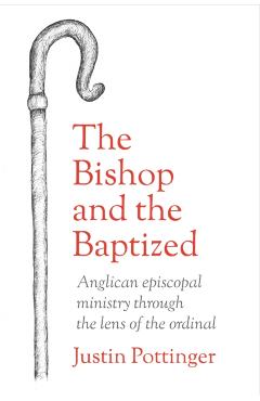 The Bishop and the Baptized: Anglican episcopal ministry through the lens of the ordinal - Justin Pottinger