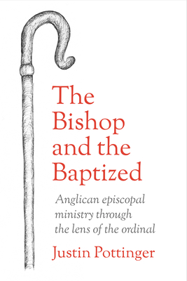 Coperta cărții 'The Bishop and the Baptized: Anglican episcopal ministry through the lens of the ordinal - Justin Pottinger'
