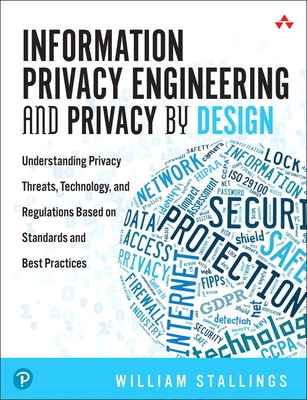 Information Privacy Engineering and Privacy by Design: Understanding Privacy Threats, Technology, and Regulations Based on Standards and Best Practice - William Stallings