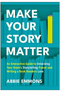 Coperta cărții 'Make Your Story Matter: An Interactive Guide to Unlocking Your Brain's Storytelling Power and Writing a Book Readers'