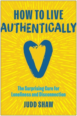 Coperta cărții 'How to Live Authentically: The Surprising Cure for Loneliness and Disconnection - Judd Shaw'