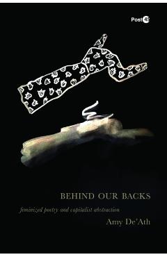 Behind Our Backs: Feminized Poetry and Capitalist Abstraction - Amy De'ath