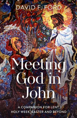 Coperta cărții 'Meeting God in John: A Companion for Lent, Holy Week, Easter and Beyond - David F. Ford'