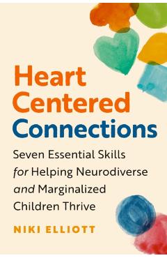 Heart-Centered Connections: Seven Essential Skills for Helping Neurodiverse and Marginalized Children Thrive - Niki Elliott