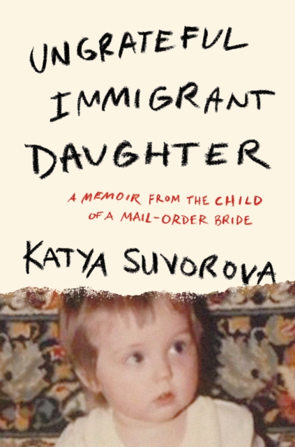 Coperta cărții 'Ungrateful Immigrant Daughter: A Memoir from the Child of a Mail-Order Bride - Katya Suvorova'
