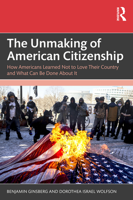 Coperta cărții 'The Unmaking of American Citizenship: How Americans Learned Not to Love Their Country and What Can Be Done About It -'