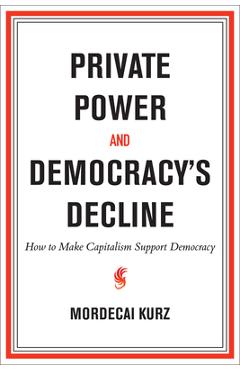 Coperta cărții 'Private Power and Democracy's Decline: How to Make Capitalism Support Democracy - Mordecai Kurz'
