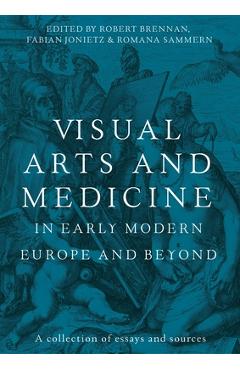 Poza produsului Visual Arts and Medicine in Early Modern Europe and Beyond: A Collection of Essays and Sources - Robert Brennan