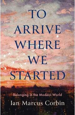 Coperta cărții 'To Arrive Where We Started: Belonging in the Modern World - Ian Marcus Corbin'