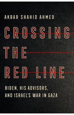 Coperta cărții 'Crossing the Red Line: Biden, His Advisors, and Israel's War in Gaza - Akbar Shahid Ahmed'
