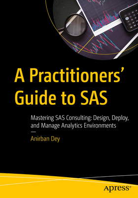 Coperta cărții 'A Practitioners' Guide to SAS: Mastering SAS Consulting: Design, Deploy, and Manage Analytics Environments - Anirban Dey'