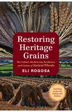 Coperta cărții 'Restoring Heritage Grains: The Culture, Biodiversity, Resilience, and Cuisine of Ancient Wheats - Eli Rogosa'