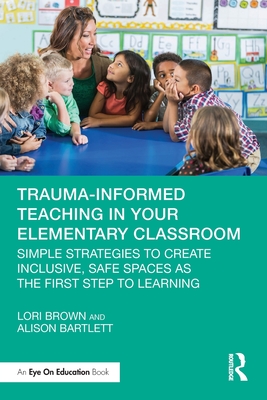Coperta cărții 'Trauma-Informed Teaching in Your Elementary Classroom: Simple Strategies to Create Inclusive, Safe Spaces as the First'