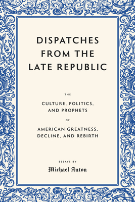 Coperta cărții 'Dispatches from the Late Republic: The Culture, Politics, and Prophets of American Greatness, Decline, and Rebirth -'