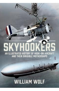 Coperta cărții 'Skyhookers: An Illustrated History of Hook-On Aircraft and Their Dirigible Motherships - William Wolf'