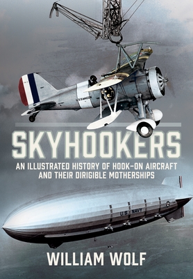 Coperta cărții 'Skyhookers: An Illustrated History of Hook-On Aircraft and Their Dirigible Motherships - William Wolf'