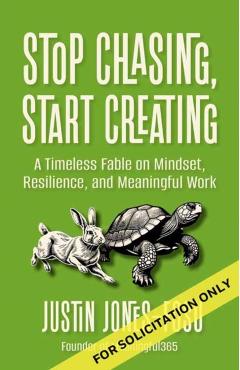 Coperta cărții 'Stop Chasing, Start Creating: A Timeless Fable on Mindset, Resilience, and Meaningful Work - Justin Jones-fosu'