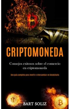 Criptomoneda: Consejos exitosos sobre el comercio en criptomoneda (Una guía completa para invertir e intercambiar en blockchains) - Bart Soliz