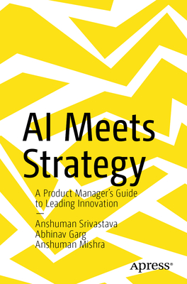 Coperta cărții 'AI Meets Strategy: A Product Manager's Guide to Leading Innovation - Anshuman Srivastava'