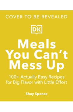 Coperta cărții 'Meals You Can't Mess Up: 100+ Actually Easy Recipes for Big Flavor with Little Effort - Shay Spence'