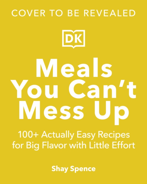 Coperta cărții 'Meals You Can't Mess Up: 100+ Actually Easy Recipes for Big Flavor with Little Effort - Shay Spence'