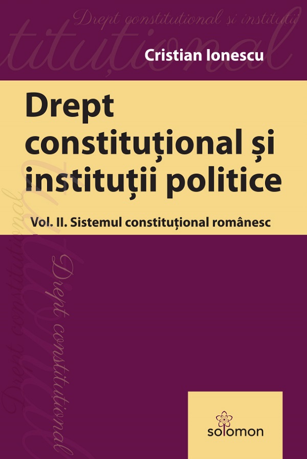 Drept constitutional si institutii politice Vol.2: Sistemul constitutional romanesc - Cristian Ionescu