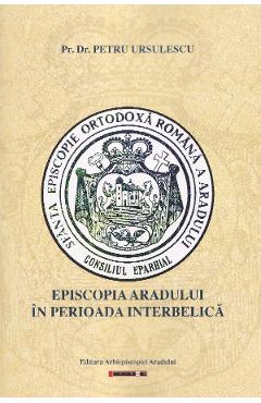 Poza produsului Episcopia Aradului in perioada interbelica - Petru Ursulescu