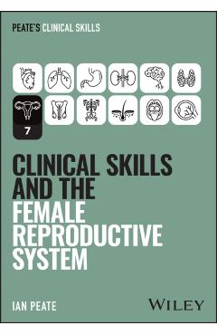 Clinical Skills and the Female Reproductive System - Ian (university Of Hertfordshire Peate