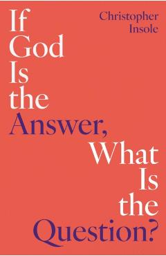 Coperta cărții 'If God Is the Answer, What Is the Question? - Christopher Insole'