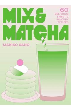 Coperta cărții 'Mix & Matcha: 60 Delicious Sweet & Savoury Recipes - Makiko Sano'