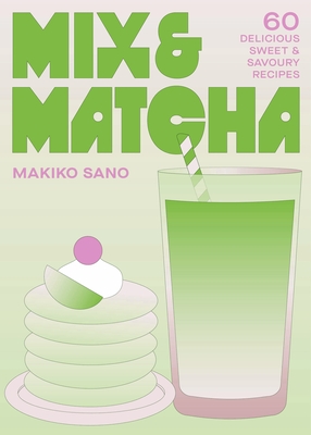 Coperta cărții 'Mix & Matcha: 60 Delicious Sweet & Savoury Recipes - Makiko Sano'