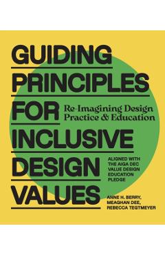 Guiding Principles for Inclusive Design Values: Reimagining Design Practice and Education - Aligned with the Aiga Dec Value Design Education Pledge - Anne H. Berry