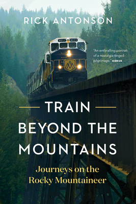 Coperta cărții 'Train Beyond the Mountains: Journeys on the Rocky Mountaineer - Rick Antonson'